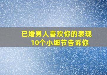 已婚男人喜欢你的表现 10个小细节告诉你